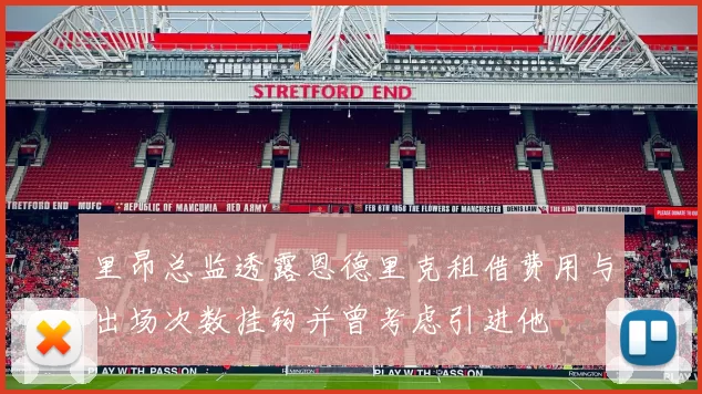 里昂总监透露恩德里克租借费用与出场次数挂钩并曾考虑引进他