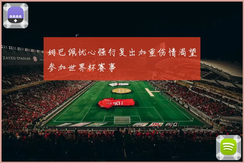 姆巴佩忧心强行复出加重伤情渴望参加世界杯赛事