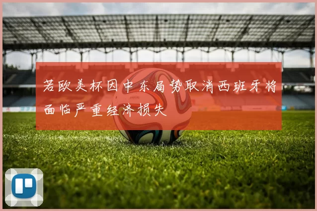若欧美杯因中东局势取消西班牙将面临严重经济损失