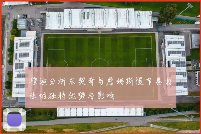 穆迪分析东契奇与詹姆斯慢节奏打法的独特优势与影响