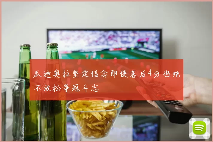 瓜迪奥拉坚定信念即使落后4分也绝不放松争冠斗志