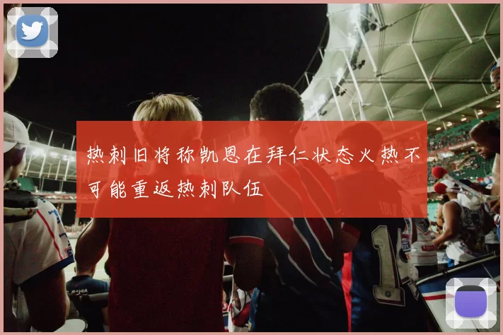 热刺旧将称凯恩在拜仁状态火热不可能重返热刺队伍