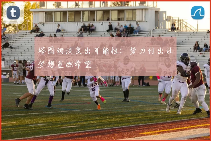 塔图姆谈复出可能性：努力付出让梦想重燃希望