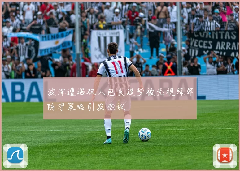 波津遭遇双人包夹追梦被无视绿军防守策略引发热议