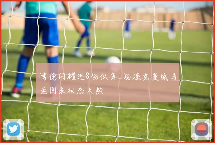 博德闪耀近8场仅负1场连克曼城马竞国米状态火热