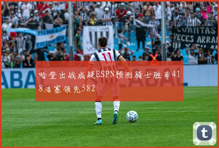 哈登出战成疑ESPN预测骑士胜率418活塞领先582